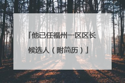 他已任福州一区区长候选人（附简历）
