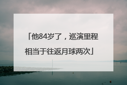他84岁了，巡演里程相当于往返月球两次
