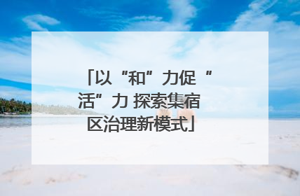 以“和”力促“活”力 探索集宿区治理新模式