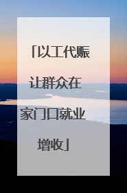 以工代赈 让群众在家门口就业增收