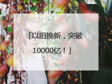 以旧换新，突破10000亿！