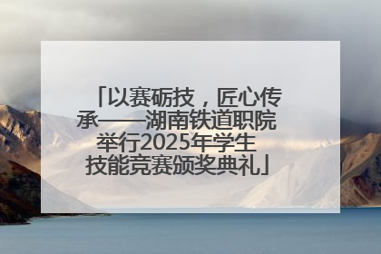 以赛砺技，匠心传承——湖南铁道职院举行2025年学生技能竞赛颁奖典礼