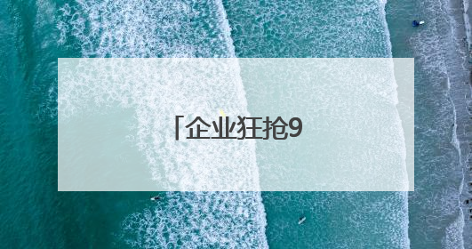 企业狂抢90天窗口期