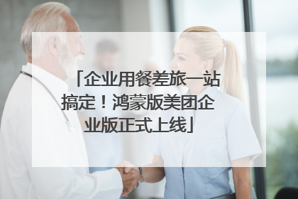 企业用餐差旅一站搞定！鸿蒙版美团企业版正式上线