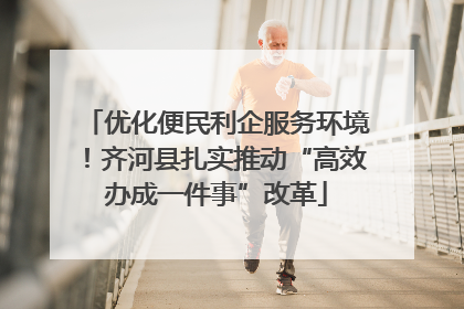 优化便民利企服务环境！齐河县扎实推动“高效办成一件事”改革