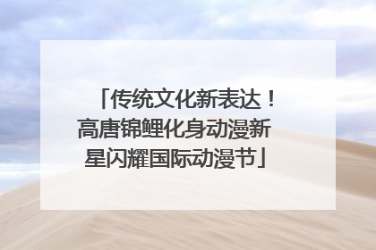 传统文化新表达！高唐锦鲤化身动漫新星闪耀国际动漫节