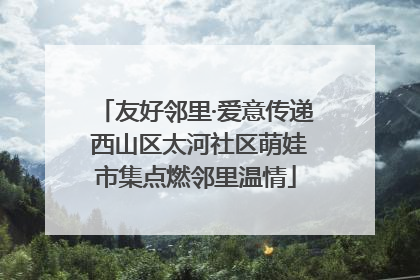 友好邻里·爱意传递 西山区太河社区萌娃市集点燃邻里温情