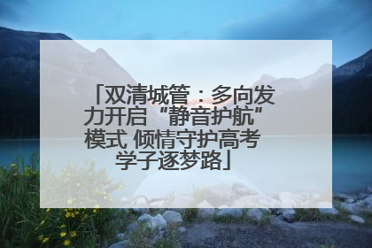 双清城管：多向发力开启“静音护航”模式 倾情守护高考学子逐梦路
