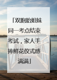 双胞胎姐妹同一考点结束考试，家人手捧鲜花仪式感满满