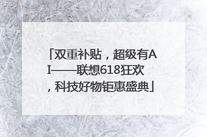 双重补贴，超级有AI——联想618狂欢，科技好物钜惠盛典