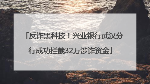 反诈黑科技！兴业银行武汉分行成功拦截32万涉诈资金