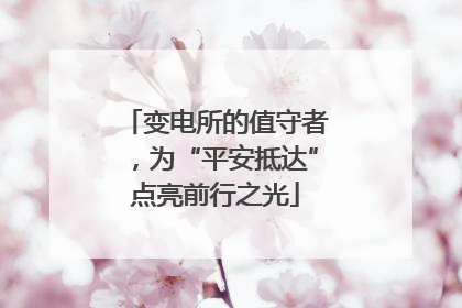 变电所的值守者，为“平安抵达”点亮前行之光