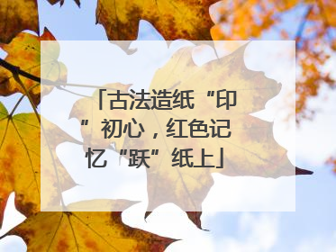 古法造纸“印”初心，红色记忆“跃”纸上