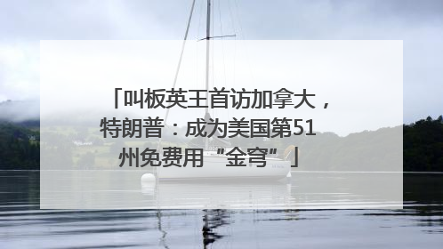 叫板英王首访加拿大，特朗普：成为美国第51州免费用“金穹”