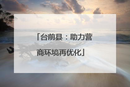 台前县：助力营商环境再优化