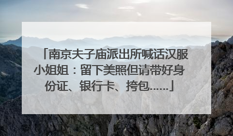 南京夫子庙派出所喊话汉服小姐姐：留下美照但请带好身份证、银行卡、挎包……