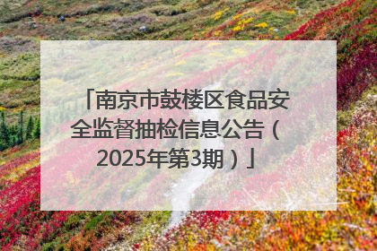 南京市鼓楼区食品安全监督抽检信息公告（2025年第3期）