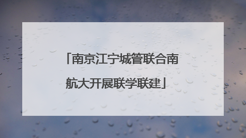 南京江宁城管联合南航大开展联学联建