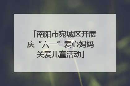 南阳市宛城区开展庆“六一”爱心妈妈关爱儿童活动