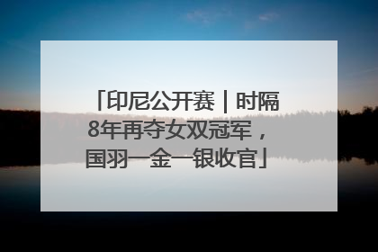 印尼公开赛｜时隔8年再夺女双冠军，国羽一金一银收官