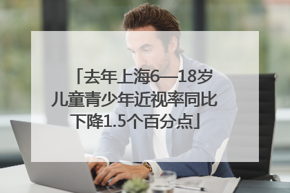 去年上海6—18岁儿童青少年近视率同比下降1.5个百分点