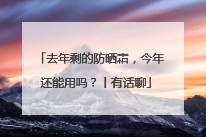 去年剩的防晒霜，今年还能用吗？丨有话聊