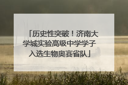 历史性突破！济南大学城实验高级中学学子入选生物奥赛省队