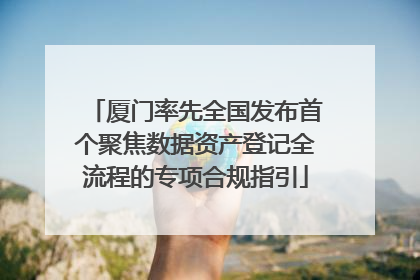 厦门率先全国发布首个聚焦数据资产登记全流程的专项合规指引