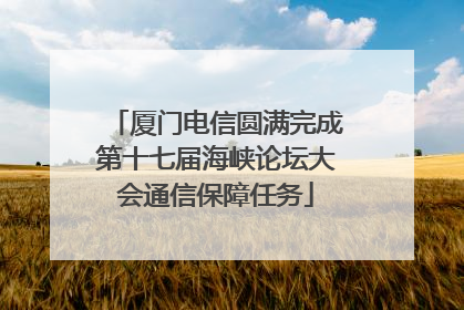 厦门电信圆满完成第十七届海峡论坛大会通信保障任务