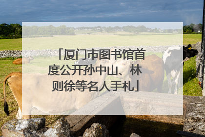 厦门市图书馆首度公开孙中山、林则徐等名人手札