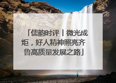 儒韵时评丨微光成炬，好人精神照亮齐鲁高质量发展之路