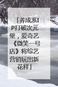 养成系IP打破次元壁，爱奇艺《微笑一号店》将综艺营销玩出新花样