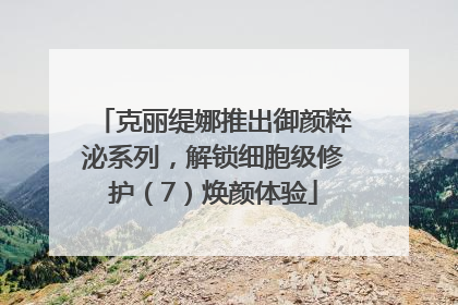 克丽缇娜推出御颜粹泌系列，解锁细胞级修护（7）焕颜体验