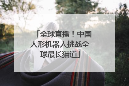 全球直播！中国人形机器人挑战全球最长猫道