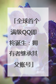 全球首个满级QQ即将诞生：拥有者继承其父账号