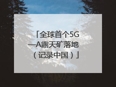 全球首个5G—A露天矿落地（记录中国）