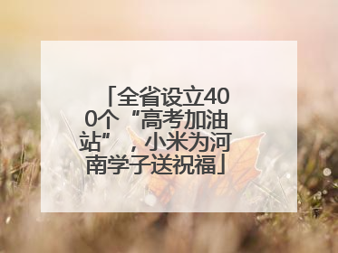 全省设立400个“高考加油站”，小米为河南学子送祝福