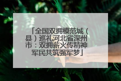 全国双拥模范城（县）巡礼河北省深州市：双拥薪火传精神 军民共筑强军梦