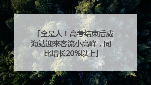 全是人！高考结束后威海站迎来客流小高峰，同比增长20%以上