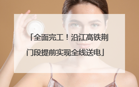 全面完工！沿江高铁荆门段提前实现全线送电