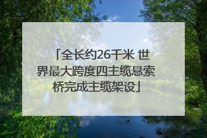 全长约26千米 世界最大跨度四主缆悬索桥完成主缆架设