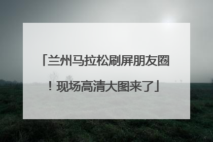 兰州马拉松刷屏朋友圈！现场高清大图来了