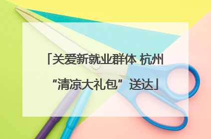 关爱新就业群体 杭州“清凉大礼包”送达