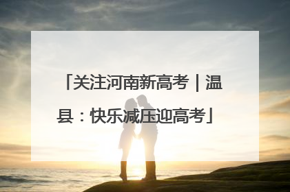 关注河南新高考｜温县：快乐减压迎高考