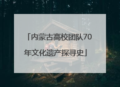 内蒙古高校团队70年文化遗产探寻史