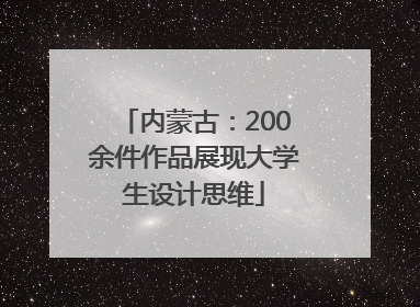 内蒙古：200余件作品展现大学生设计思维