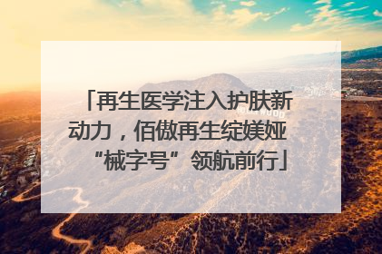 再生医学注入护肤新动力，佰傲再生绽媄娅“械字号”领航前行