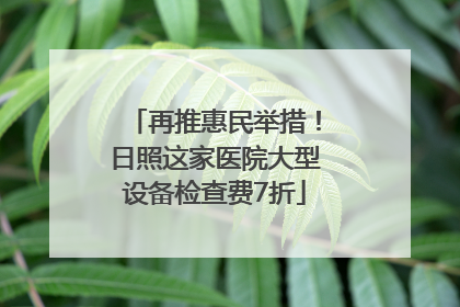 再推惠民举措！日照这家医院大型设备检查费7折