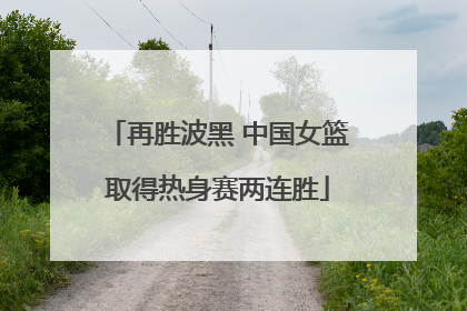 再胜波黑 中国女篮取得热身赛两连胜