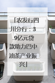 农发行四川分行：3.9亿元贷款助力巴中油茶产业振兴